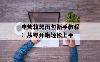 电烤箱烤面包新手教程：从零开始轻松上手