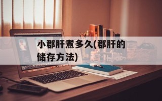 小郡肝煮多久(郡肝的储存方法)