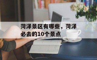 菏泽景区有哪些，菏泽必去的10个景点