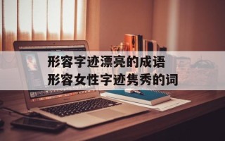 形容字迹漂亮的成语 形容女性字迹隽秀的词