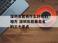 深圳石岩有什么好玩的地方 深圳石岩最出名的三个景点
