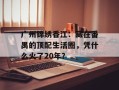 广州锦绣香江：藏在番禺的顶配生活圈，凭什么火了20年？