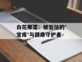 白花椰菜：被低估的'宝库'与健康守护者