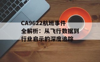 CA9622航班事件全解析：从飞行数据到行业启示的深度追踪