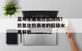 蓝莓李果有什么功效？抗氧化抗衰老的超级水果解析