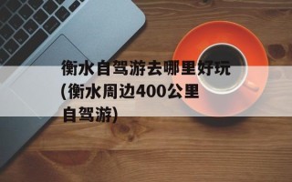 衡水自驾游去哪里好玩(衡水周边400公里自驾游)