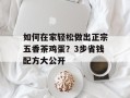 如何在家轻松做出正宗五香茶鸡蛋？3步省钱配方大公开