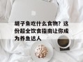 胡子鱼吃什么食物？这份超全饮食指南让你成为养鱼达人