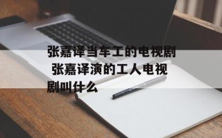 张嘉译当车工的电视剧 张嘉译演的工人电视剧叫什么