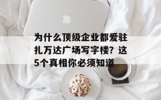 为什么顶级企业都爱驻扎万达广场写字楼？这5个真相你必须知道