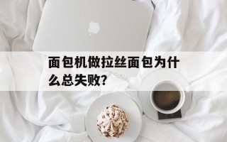 面包机做拉丝面包为什么总失败？