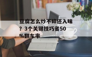 豆腐怎么炒不碎还入味？3个关键技巧省50%翻车率
