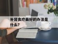 补肾食疗最好的办法是什么？