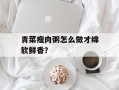 青菜瘦肉粥怎么做才绵软鲜香？