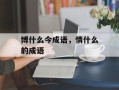 博什么今成语，情什么的成语
