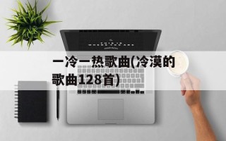 一冷一热歌曲(冷漠的歌曲128首)