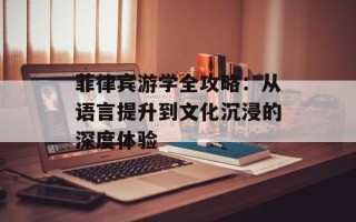 菲律宾游学全攻略：从语言提升到文化沉浸的深度体验