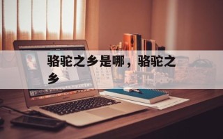 骆驼之乡是哪，骆驼之乡