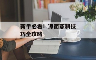 新手必看！凉面蒸制技巧全攻略