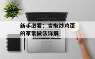 新手必看：青椒炒鸡蛋的家常做法详解