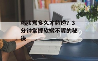 鸡胗煮多久才熟透？3分钟掌握软嫩不腥的秘诀