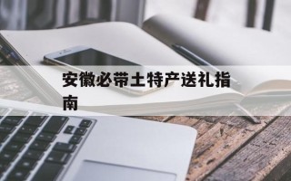 安徽必带土特产送礼指南