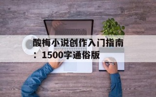 酸梅小说创作入门指南：1500字通俗版