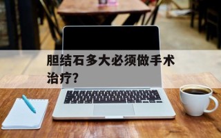 胆结石多大必须做手术治疗？