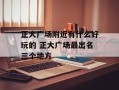 正大广场附近有什么好玩的 正大广场最出名三个地方