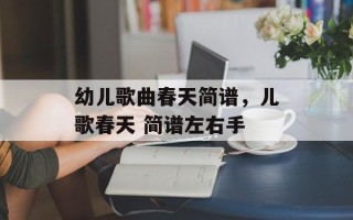 幼儿歌曲春天简谱，儿歌春天 简谱左右手