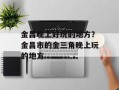 金昌晚上好玩的地方？金昌市的金三角晚上玩的地方