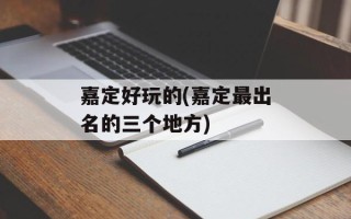 嘉定好玩的(嘉定最出名的三个地方)