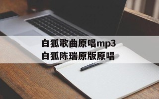 白狐歌曲原唱mp3 白狐陈瑞原版原唱