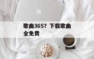 歌曲365？下载歌曲全免费