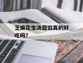 芝麻花生汤圆馅真的好吃吗？