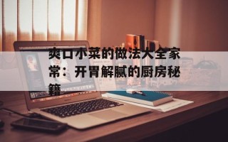 爽口小菜的做法大全家常：开胃解腻的厨房秘籍