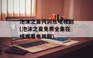 泡沫之夏何润东电视剧(泡沫之夏免费全集在线观看电视剧)