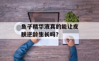鱼子精华液真的能让皮肤逆龄生长吗？