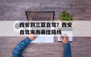 西安到三亚自驾？西安自驾海南最佳路线
