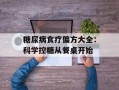 糖尿病食疗偏方大全：科学控糖从餐桌开始