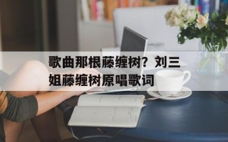 歌曲那根藤缠树？刘三姐藤缠树原唱歌词