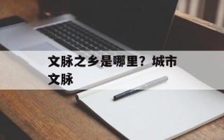 文脉之乡是哪里？城市文脉
