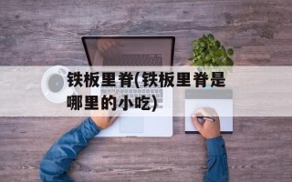 铁板里脊(铁板里脊是哪里的小吃)