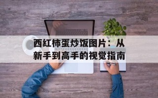 西红柿蛋炒饭图片：从新手到高手的视觉指南