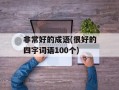 非常好的成语(很好的四字词语100个)