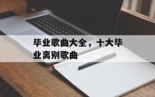 毕业歌曲大全，十大毕业离别歌曲
