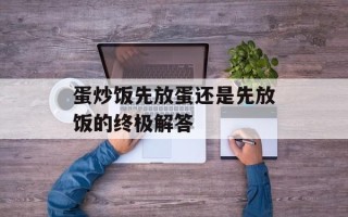 蛋炒饭先放蛋还是先放饭的终极解答