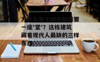 为什么每个城市都需要一座'堂'？这栋建筑藏着现代人最缺的三样东西
