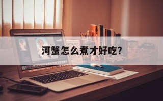 河蟹怎么煮才好吃？