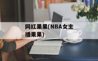 网红果果(NBA女主播果果)
